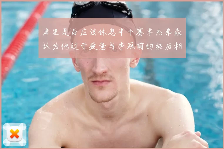 库里是否应该休息半个赛季杰弗森认为他过于疲惫与夺冠前的经历相似
