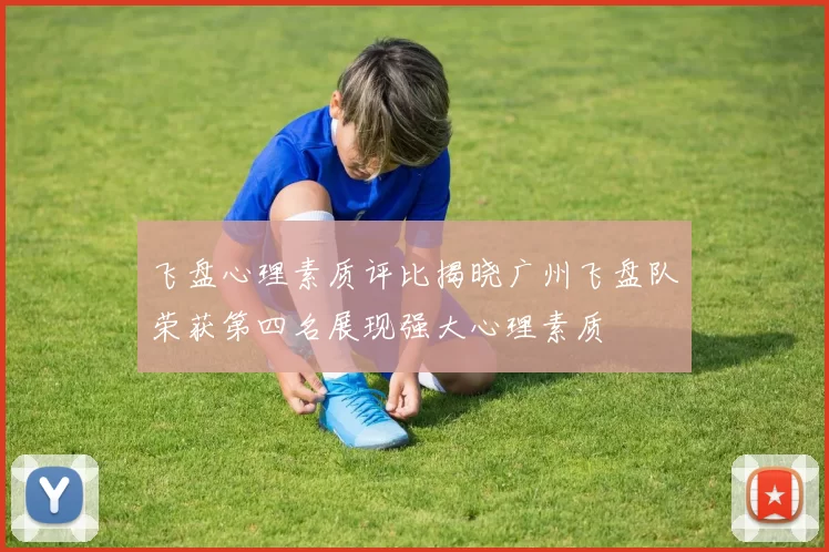 飞盘心理素质评比揭晓广州飞盘队荣获第四名展现强大心理素质