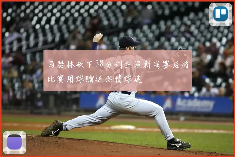 马瑟林砍下38分创生涯新高赛后将比赛用球赠送热情球迷