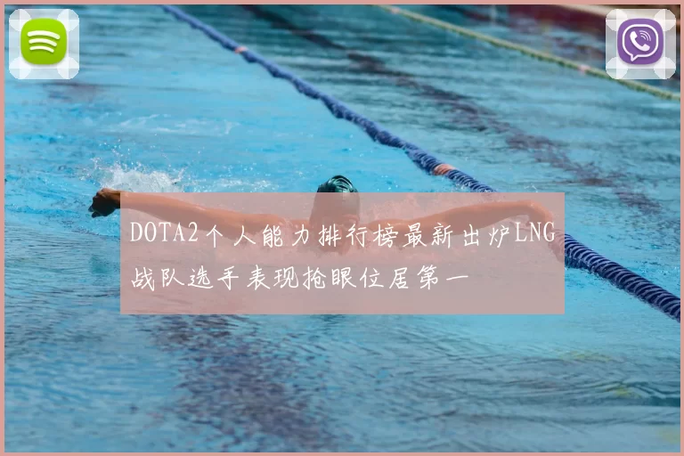 DOTA2个人能力排行榜最新出炉LNG战队选手表现抢眼位居第一