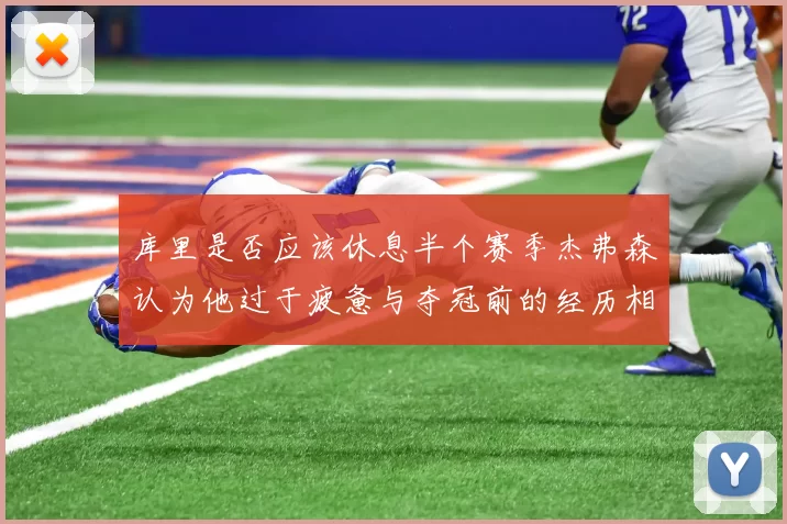 库里是否应该休息半个赛季杰弗森认为他过于疲惫与夺冠前的经历相似