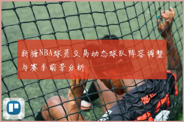 新塘NBA球员交易动态球队阵容调整与赛季前景分析