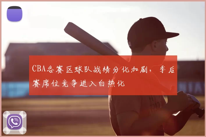 CBA各赛区球队战绩分化加剧，季后赛席位竞争进入白热化