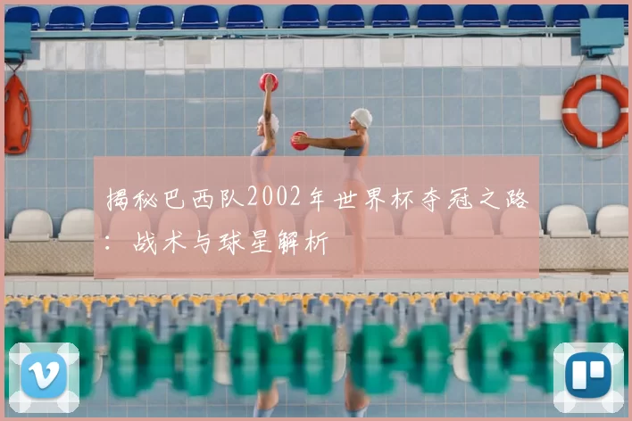 揭秘巴西队2002年世界杯夺冠之路：战术与球星解析