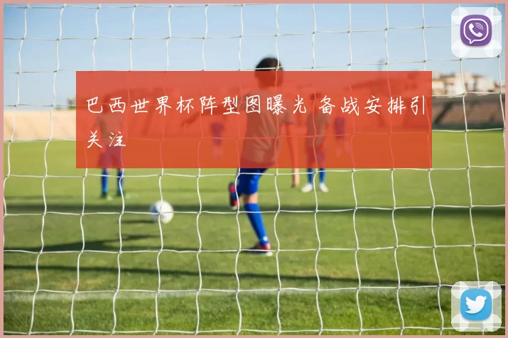巴西世界杯阵型图曝光 备战安排引关注