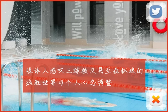 媒体人感叹三球被交易至森林狼的疯狂世界与个人心态调整