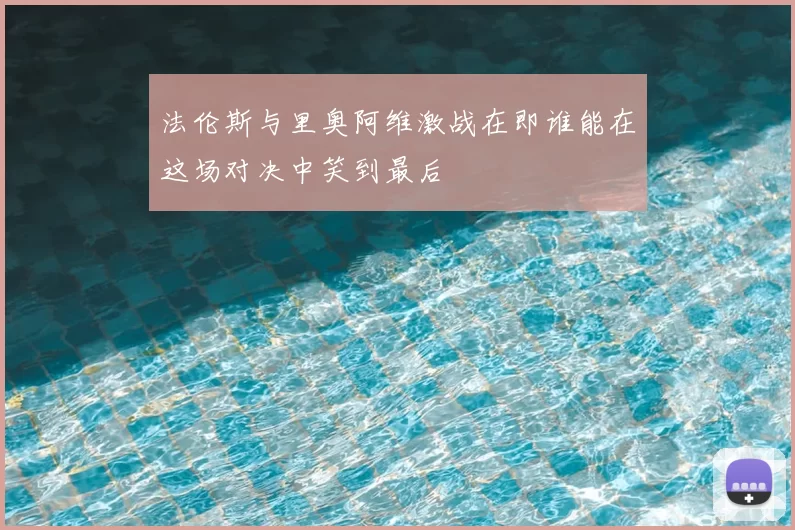 法伦斯与里奥阿维激战在即谁能在这场对决中笑到最后