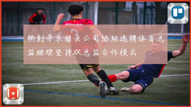 热刺寻求猎头公司协助选聘体育总监继续坚持双总监合作模式