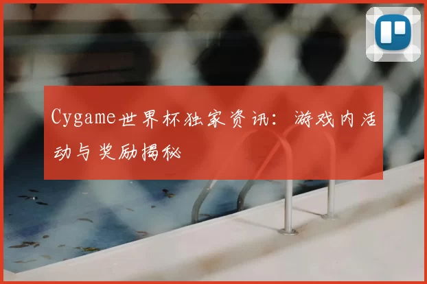 Cygame世界杯独家资讯：游戏内活动与奖励揭秘