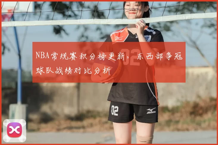 NBA常规赛积分榜更新，东西部争冠球队战绩对比分析