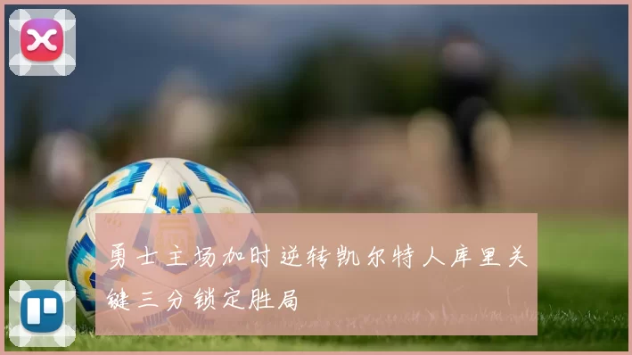 勇士主场加时逆转凯尔特人库里关键三分锁定胜局