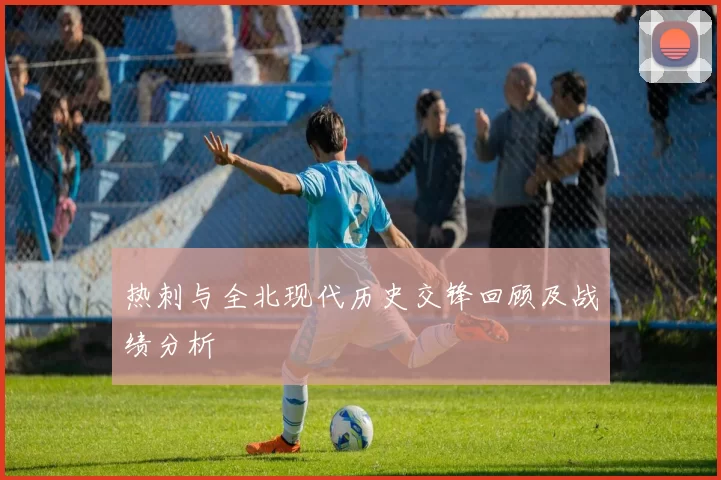 热刺与全北现代历史交锋回顾及战绩分析