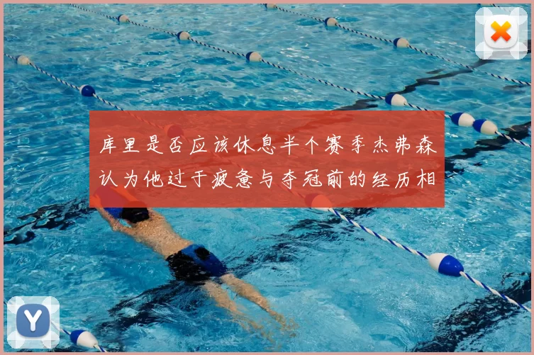 库里是否应该休息半个赛季杰弗森认为他过于疲惫与夺冠前的经历相似