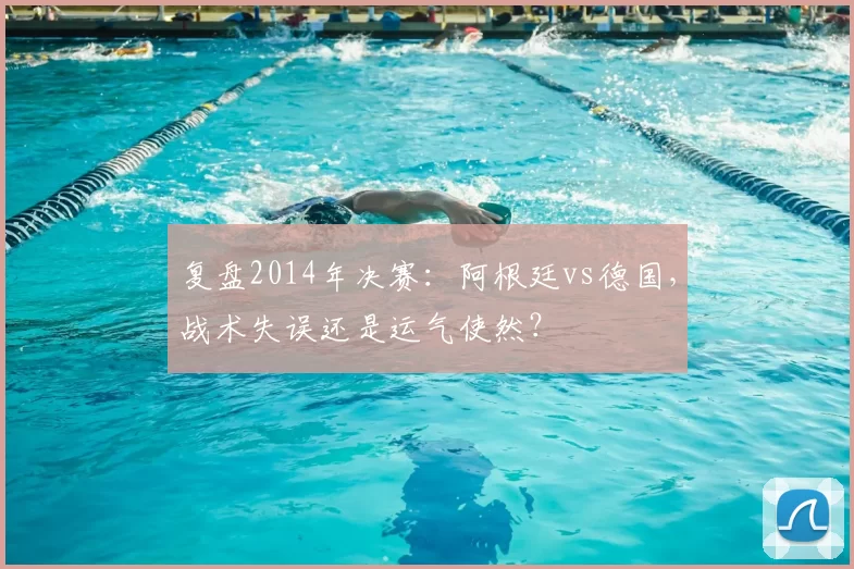 复盘2014年决赛：阿根廷vs德国，战术失误还是运气使然？