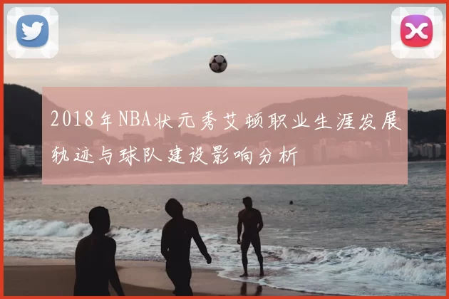 2018年NBA状元秀艾顿职业生涯发展轨迹与球队建设影响分析