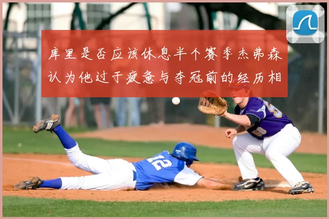 库里是否应该休息半个赛季杰弗森认为他过于疲惫与夺冠前的经历相似