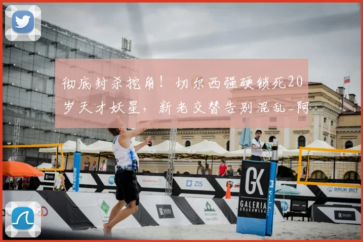 彻底封杀挖角！切尔西强硬锁死20岁天才妖星，新老交替告别混乱_阿隆索_球员_阿昌庞
