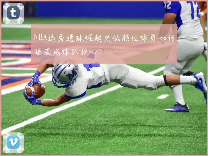 NBA选秀遗珠崛起史低顺位球员如何逆袭成球队核心