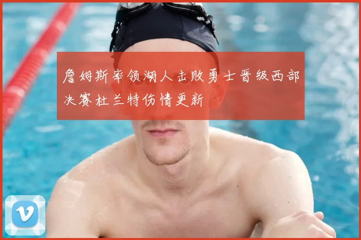 詹姆斯率领湖人击败勇士晋级西部决赛杜兰特伤情更新