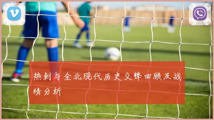 热刺与全北现代历史交锋回顾及战绩分析