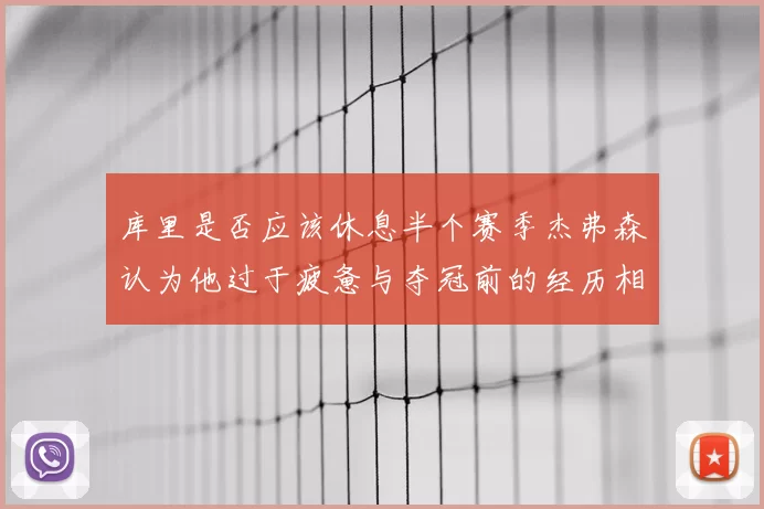 库里是否应该休息半个赛季杰弗森认为他过于疲惫与夺冠前的经历相似