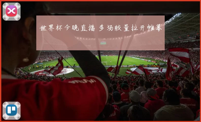 世界杯今晚直播 多场较量拉开帷幕