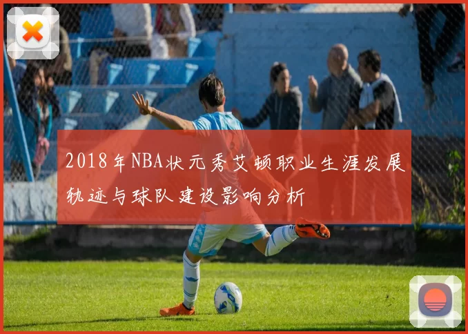 2018年NBA状元秀艾顿职业生涯发展轨迹与球队建设影响分析