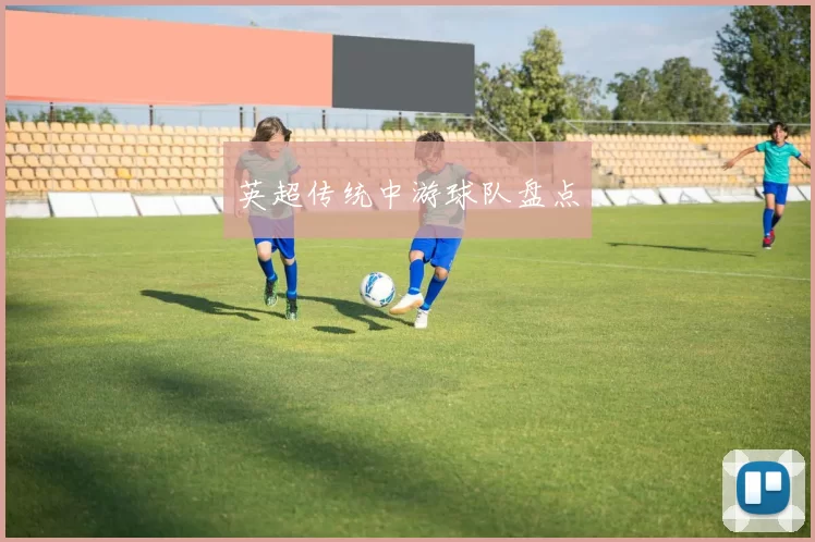 英超传统中游球队盘点