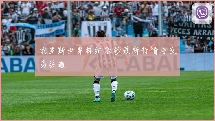 俄罗斯世界杯纪念钞最新行情与交易渠道