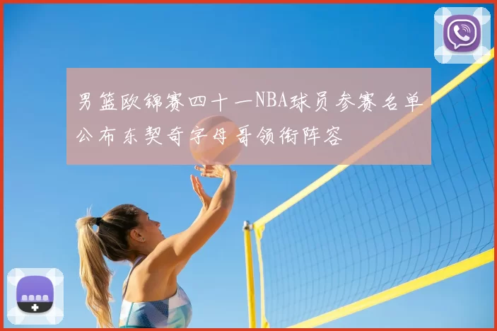 男篮欧锦赛四十一NBA球员参赛名单公布东契奇字母哥领衔阵容