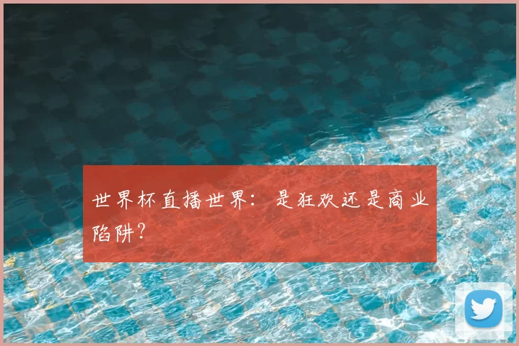世界杯直播世界：是狂欢还是商业陷阱？
