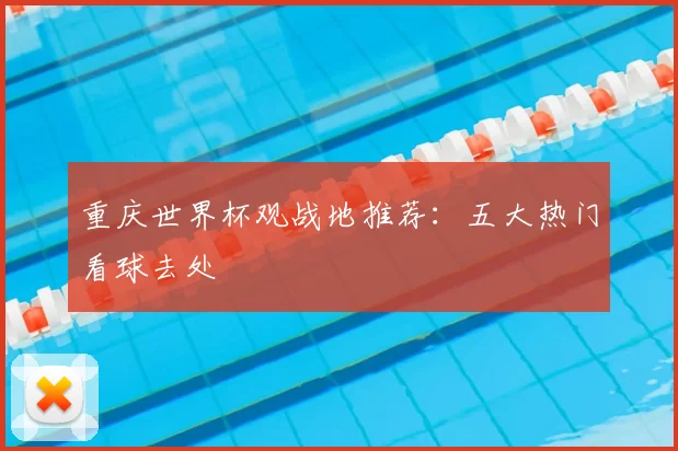 重庆世界杯观战地推荐：五大热门看球去处