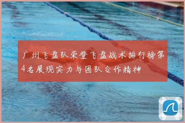 广州飞盘队荣登飞盘战术排行榜第4名展现实力与团队合作精神