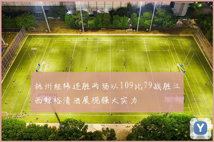 杭州经纬连胜两场以109比79战胜江西鲸裕清酒展现强大实力